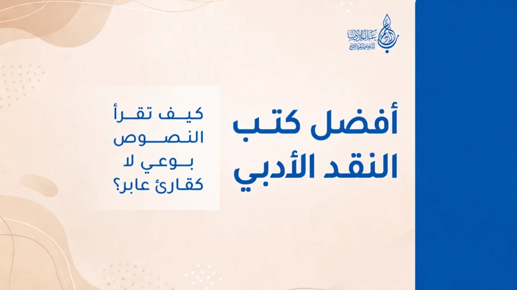 أفضل كتب النقد الأدبي كيف تقرأ النصوص بوعي لا كقارئ عابر؟